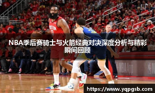 NBA季后赛骑士与火箭经典对决深度分析与精彩瞬间回顾