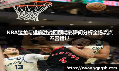 NBA猛龙与雄鹿激战回顾精彩瞬间分析全场亮点不容错过